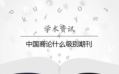 中国商论什么级别期刊