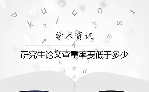 研究生论文查重率要低于多少
