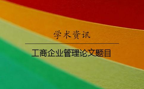 工商企业管理论文题目