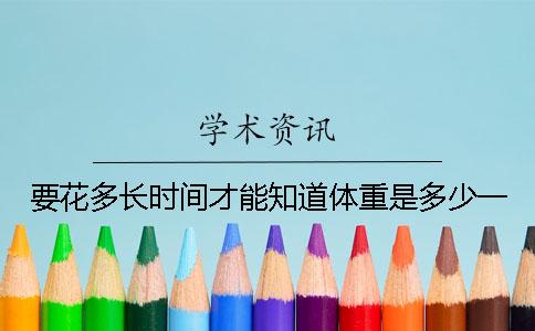 要花多长时间才能知道体重是多少？一