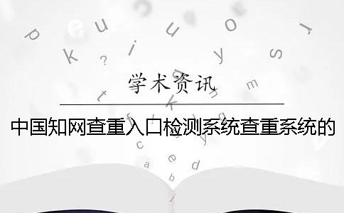 中国知网查重入口检测系统查重系统的优势在哪里？