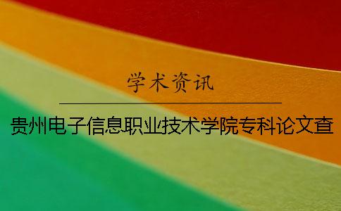 贵州电子信息职业技术学院专科论文查重要求及重复率 贵州电子科技职业技术学院是本科还是专科