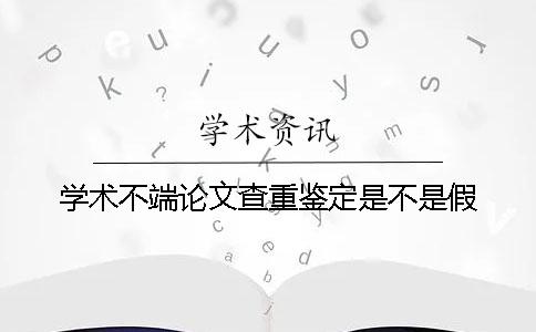 学术不端论文查重鉴定是不是假