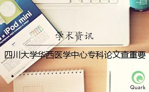 四川大学华西医学中心专科论文查重要求及重复率一