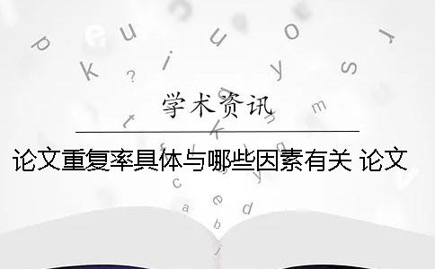 论文重复率具体与哪些因素有关？ 论文重复率包括哪些