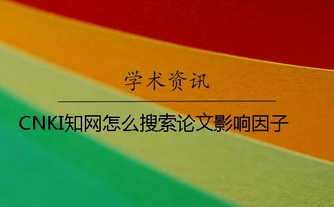 CNKI知网怎么搜索论文影响因子