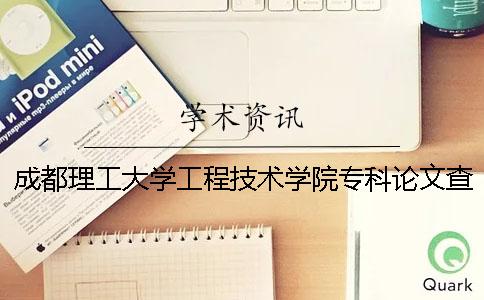 成都理工大学工程技术学院专科论文查重要求及重复率 成都理工大学工程技术学院专科录取分数线