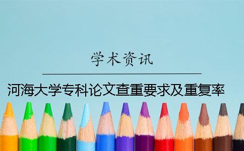河海大学专科论文查重要求及重复率 河海大学博士论文查重率