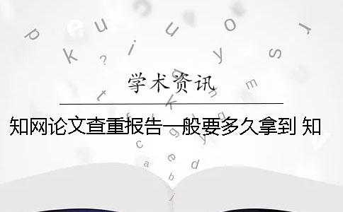 知网论文查重报告一般要多久拿到？ 知网论文查重报告下载