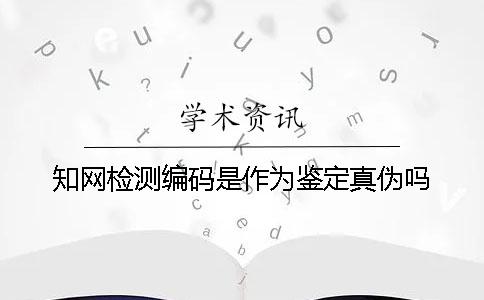 知网检测编码是作为鉴定真伪吗