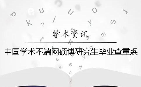 中国学术不端网硕博研究生毕业查重系统入口
