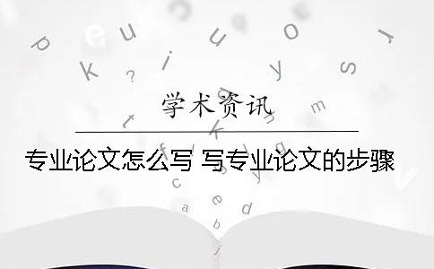 专业论文怎么写 写专业论文的步骤