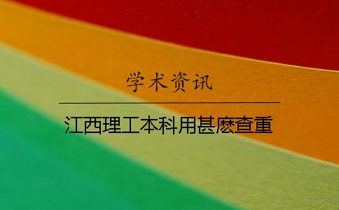 江西理工本科用甚麽查重