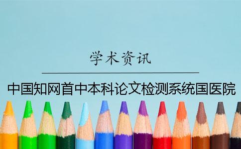 中国知网首中本科论文检测系统国医院知网