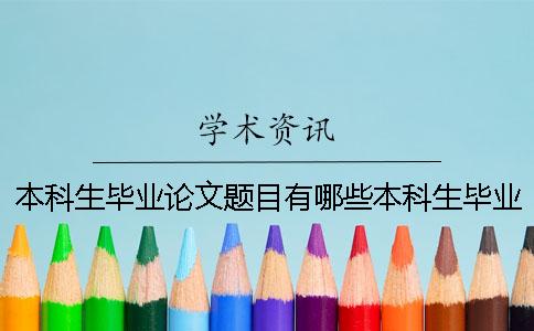 本科生毕业论文题目有哪些本科生毕业论文题目要求