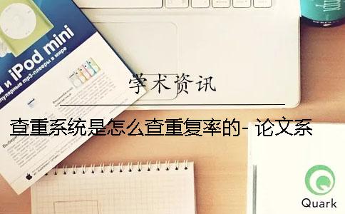 查重系统是怎么查重复率的- 论文系统是怎么查重的