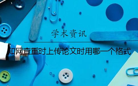 知网查重时上传论文时用哪一个格式？