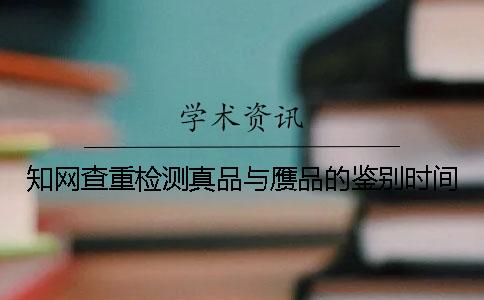知网查重检测真品与赝品的鉴别时间