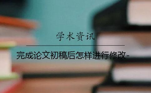 完成论文初稿后怎样进行修改-