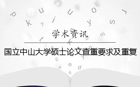 国立中山大学硕士论文查重要求及重复率 中山大学硕士论文在哪里查