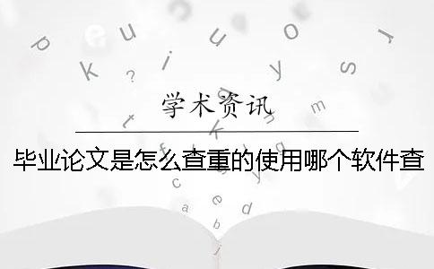 毕业论文是怎么查重的？使用哪个软件查重？