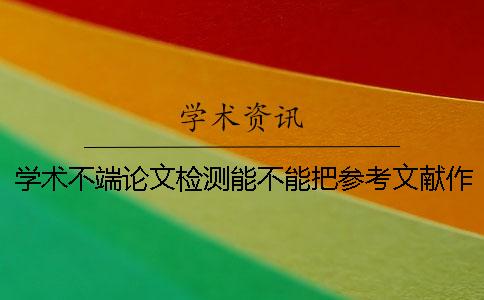 学术不端论文检测能不能把参考文献作抄袭率
