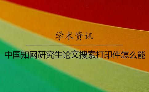 中国知网研究生论文搜索打印件怎么能弄