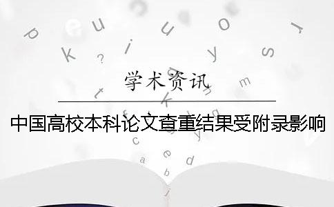 中国高校本科论文查重结果受附录影响吗？知网检测系统常见问题解答。一