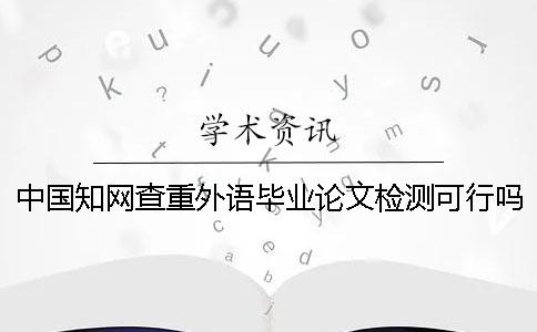 中国知网查重外语毕业论文检测可行吗？
