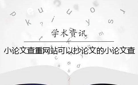 小论文查重网站可以抄论文的小论文查重网站免费靠谱