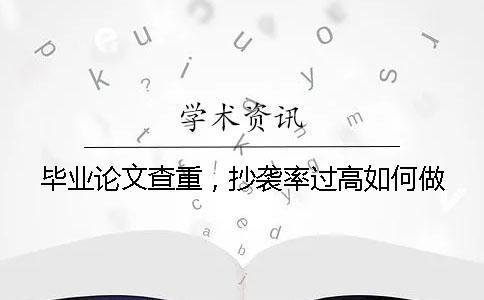 毕业论文查重，抄袭率过高如何做？