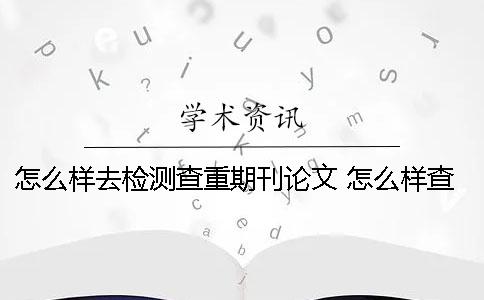怎么样去检测查重期刊论文 怎么样查到核酸检测的结果