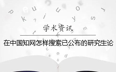在中国知网怎样搜索已公布的研究生论文