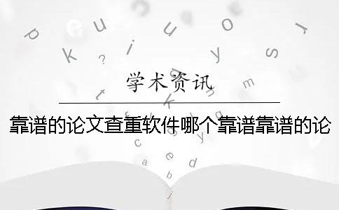 靠谱的论文查重软件哪个靠谱靠谱的论文查重网站哪个靠谱