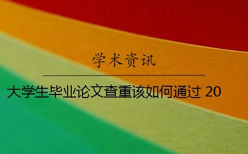 大学生毕业论文查重该如何通过？ 2020届大学生毕业论文查重率