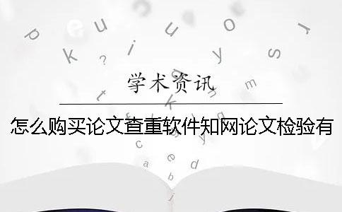 怎么购买论文查重软件？知网论文检验有什么优势？