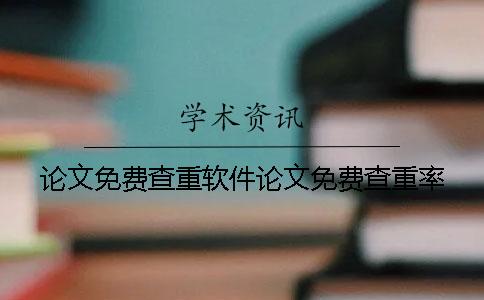 论文免费查重软件论文免费查重率