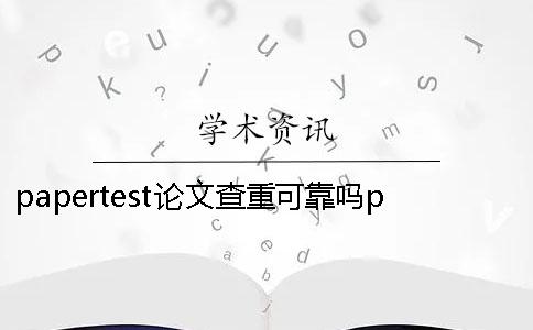 papertest论文查重可靠吗papertest论文查重准吗