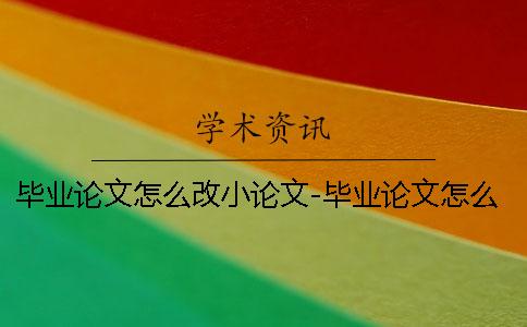 毕业论文怎么改小论文-毕业论文怎么改数据吗