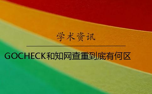 GOCHECK和知网查重到底有何区别？