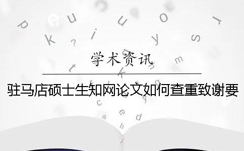 驻马店硕士生知网论文如何查重？致谢要查？