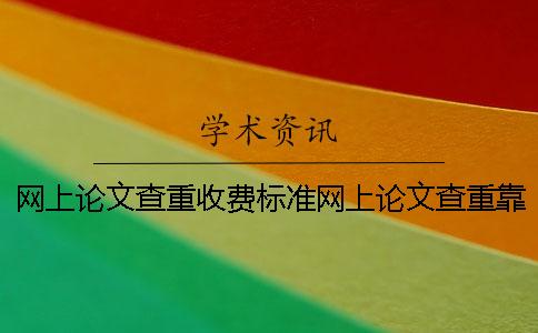 网上论文查重收费标准网上论文查重靠谱吗