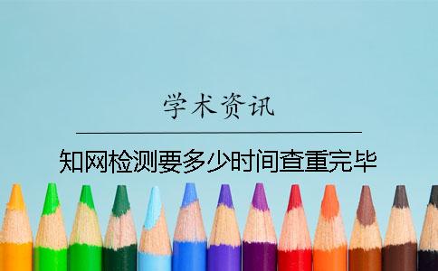 知网检测要多少时间查重完毕