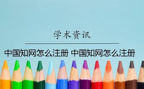 中国知网怎么注册 中国知网怎么注册不了