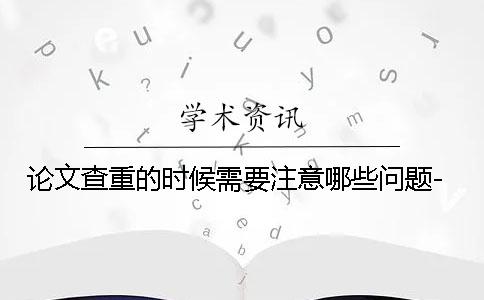 论文查重的时候需要注意哪些问题-
