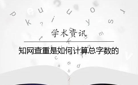 学术查重是如何计算总字数的？