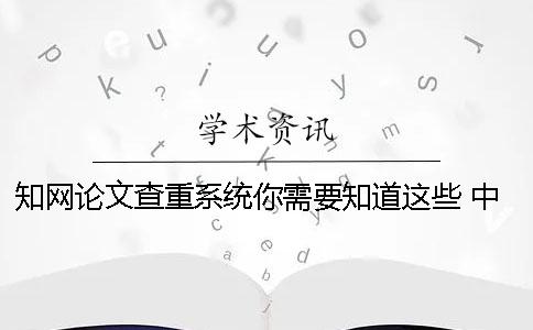 知网论文查重系统你需要知道这些 中国知网论文查重系统