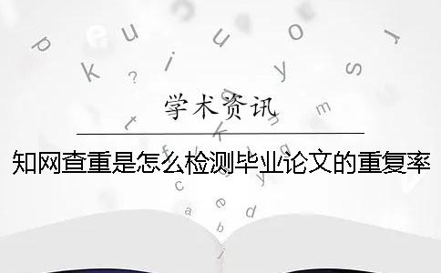 知网查重是怎么检测毕业论文的重复率的？