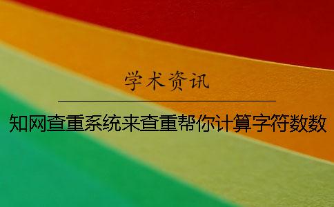 知网查重系统来查重帮你计算字符数数