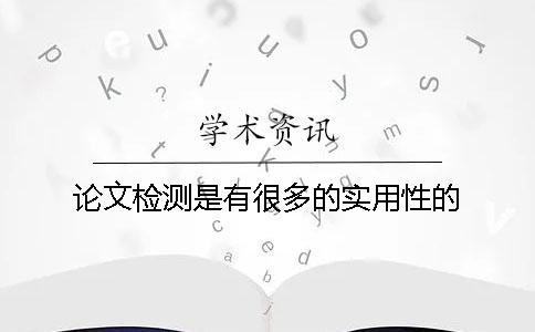 论文检测是有很多的实用性的
